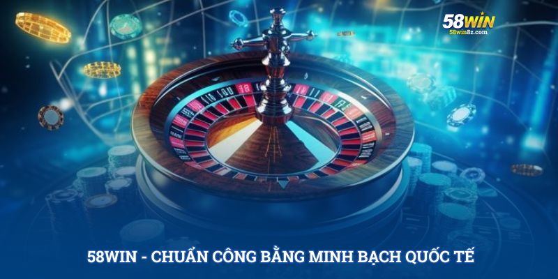 58WIN - Chuẩn công bằng và minh bạch quốc tế