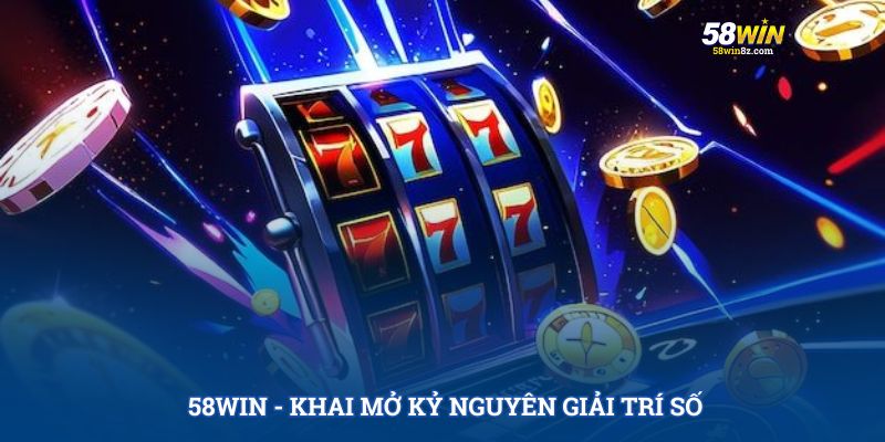 58WIN - khai mở kỷ nguyên giải trí số