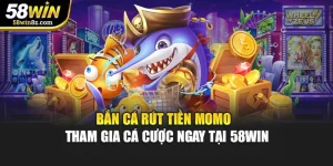 Bắn Cá Rút Tiền Momo - Tham Gia Cá Cược Ngay Tại 58WIN