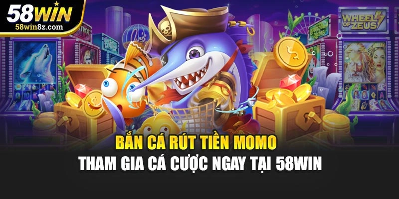 Bắn Cá Rút Tiền Momo - Tham Gia Cá Cược Ngay Tại 58WIN