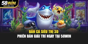 Bắn Cá Siêu Thị 3D - Phiên Bản Giải Trí Ngay Tại 58WIN
