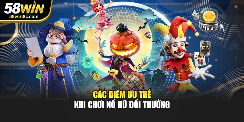 Các điểm ưu thế khi chơi nổ hũ đổi thưởng