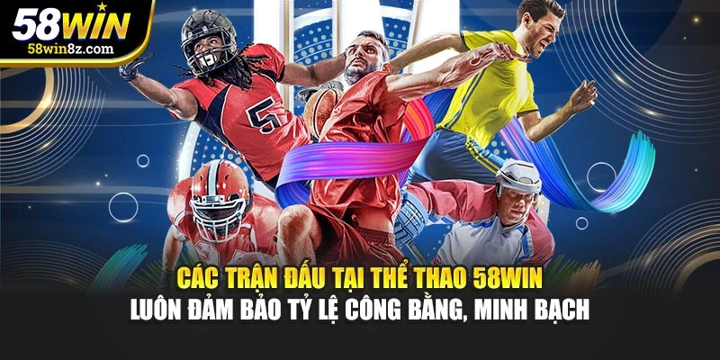 Các trận đấu tại thể thao 58WIN luôn đảm bảo tỷ lệ công bằng, minh bạch