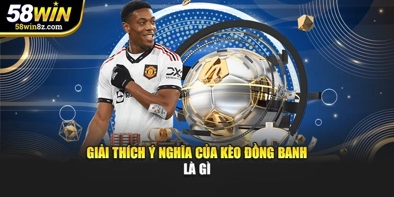 Giải thích ý nghĩa của kèo đồng banh là gì