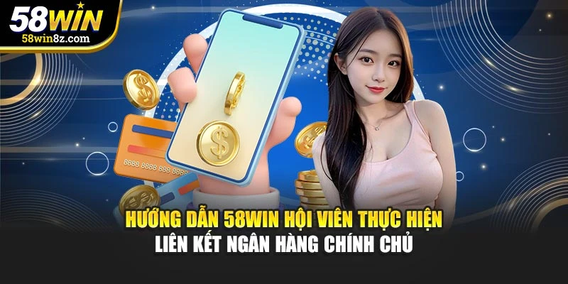 Hướng dẫn 58win hội viên thực hiện liên kết ngân hàng chính chủ