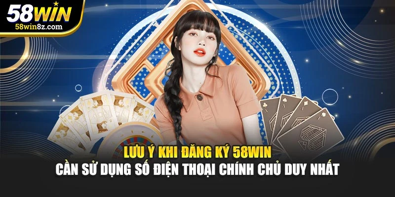 Lưu ý khi đăng ký 58win cần sử dụng số điện thoại chính chủ duy nhất