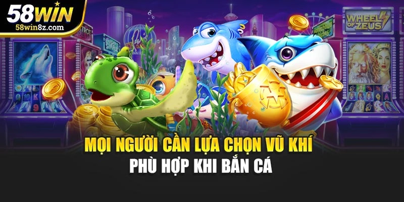 Mọi người cần lựa chọn vũ khí phù hợp khi bắn cá