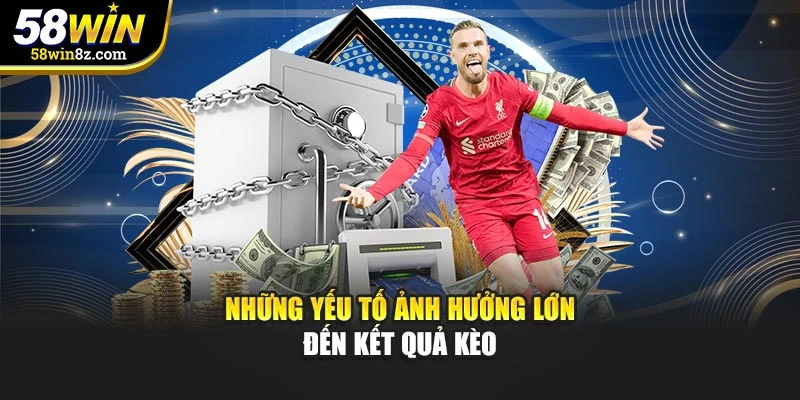 Những yếu tố ảnh hưởng lớn đến kết quả kèo