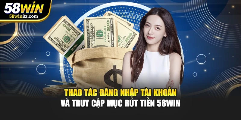 Thao tác đăng nhập tài khoản và truy cập mục rút tiền 58win